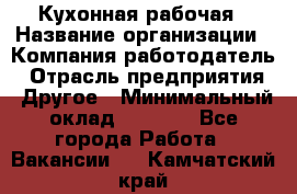 Кухонная рабочая › Название организации ­ Компания-работодатель › Отрасль предприятия ­ Другое › Минимальный оклад ­ 9 000 - Все города Работа » Вакансии   . Камчатский край